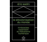 La Silicolonisation du monde: L’irrésistible expansion du libéralisme numérique