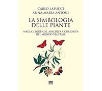 La Simbologia Delle Piante. Magia, Leggende, Araldica E Curiosistà Del Mondo Vegetale