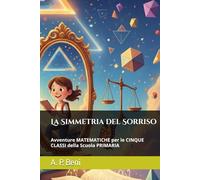 La Simmetria del Sorriso: Avventure MATEMATICHE per le CINQUE CLASSI della Scuola PRIMARIA