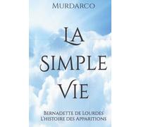 La Simple Vie: Bernadette de Lourdes L’histoire des Apparitions