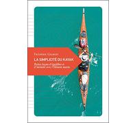 La Simplicité Du Kayak - Petites Leçons D'équilibre Et D'intimité Avec L'Élément Marin