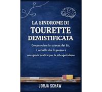 La Sindrome di Tourette Demistificata: Comprendere la scienza dei tic, il cervello che li genera e una guida pratica per la vita quotidiana