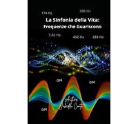 "La Sinfonia della Vita: Frequenze che Guariscono:: Un viaggio attraverso le frequenze che governano l’universo"