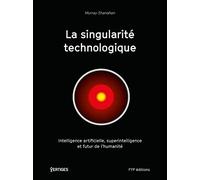 La singularité technologique: Intelligence artificielle, superintelligence et futur de l'humanité
