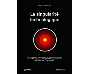 La singularité technologique: Intelligence artificielle, superintelligence et futur de l'humanité