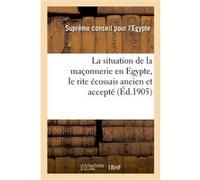 La situation de la maçonnerie en Egypte, le rite écossais ancien et accepté Suprême conseil pour l'Egypte (Auteur)