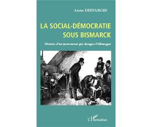 La social-démocratie sous Bismarck Histoire d'un mouvement qui changea l'Allemagne - Anne Deffarges - L'harmattan - broché - Essai