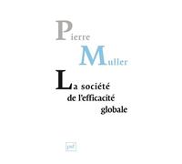 La Société De L'efficacité Globale - Comment Les Sociétés Modernes Se Pensent Et Agissent Sur Elles-Mêmes