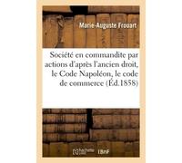 La société en commandite par actions d'après l'ancien droit, le Code Napoléon, le code de commerce - Marie-Auguste Frouart - Hachette Bnf - broché - Livre