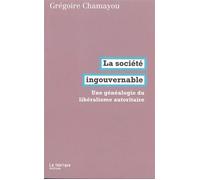 La Société ingouvernable Une généalogie du libéralisme autoritaire - Grégoire Chamayou - La Fabrique Eds - broché - Essai