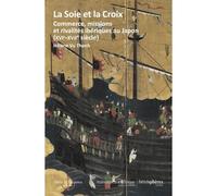 La Soie et la Croix Commerce, missions et rivalités ibériques au Japon (XVIe-XVIIe siècle) - Hélène Vu Thanh - Hemispheres - broché - Essai