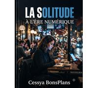 La Solitude à l'Ère Numérique: Comprendre, analyser et surmonter l'isolement dans un monde hyperconnecté - Un essai sur la psychologie, les réseaux sociaux et le bien-être à l'ère digitale