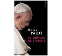 La Solitude De François - Un Pape Prophétique, Une Eglise Dans La Tourmente