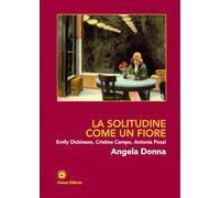 La solitudine come un fiore. Emily Dickinson, Cristina Campo, Antonia Pozzi. Ediz. illustrata