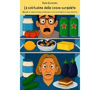 La solitudine delle cozze surgelate: Manuale di sopravvivenza culinaria per cuori (e stomaci) in cerca d'autore