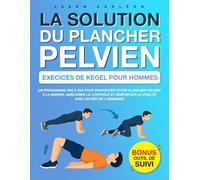 La Solution du Plancher Pelvien : Exercices de Kegel pour Hommes: Un Programme Pas à Pas pour Renforcer Votre Plancher Pelvien à la Maison, Améliorer ... la Vitalité avec un Défi de 4 Semaines