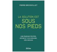 La Solution Est Sous Nos Pieds - Une Énergie Propre, Infinie Et Souveraine Dès Demain