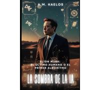 LA SOMBRA DE LA IA: Elion Musk: El Último Humano o el Primer Algoritmo