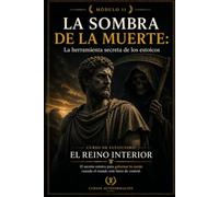 LA SOMBRA DE LA MUERTE: La herramienta secreta de los estoicos: Curso de estoicismo: EL REINO INTERIOR: El secreto estoico para gobernar tu mente cuando el mundo está fuera de control (MÓDULO 11)