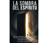 La Sombra del Espíritu: Integrando tu Lado Oscuro para Encontrar Plenitud: Una Guía Práctica de Trabajo de Sombra (Shadow Work) y Neuroteología para Sanar el Alma