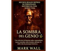 La Sombra del Genio: Verdades Ocultas Detrás de las Grandes Figuras de la Historia: Una recopilación de historias reales, sorprendentes y poco conocidas sobre inventos, sabotajes y vidas secretas