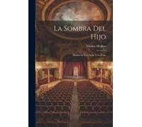 La Sombra Del Hijo: Drama En Tres Actos Y En Prosa