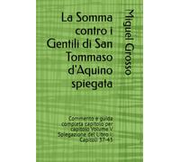 La Somma contro i Gentili di San Tommaso d'Aquino spiegata: Commento e guida completa capitolo per capitolo Volume V Spiegazione del Libro I: Capitoli 37-43