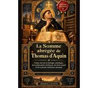 La Somme abrégée de Thomas d'Aquin: Guide clair de la théologie catholique, de la philosophie chrétienne, du droit naturel et de la pensée chrétienne classique