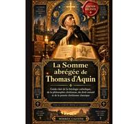 La Somme abrégée de Thomas d'Aquin: Guide clair de la théologie catholique, de la philosophie chrétienne, du droit naturel et de la pensée chrétienne classique