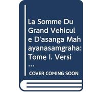 La somme du grand véhicule d'Asanga (Mahayanasamgraha): 2 volumes : Tome 1, Versions tibétaine et chinoise (Hiuan-Tsang) ; Tome 2, Traduction et commentaire