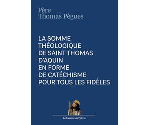 La somme théologique de saint Thomas d'Aquin en forme de catéchisme pour tous les fidèles, R. P. Thomas Pègues