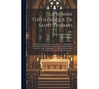 La Somme Théologique De Saint Thomas: Latin-français En Regard, Avec Des Notes Théologiques, Historiques Et Philologiques, Contenant Le Supplément Et ... Tous Les Termes Scolastiques Et Toutes Les...