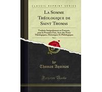 La Somme Théologique de Saint Thomas, Vol. 1: Traduite Intégralement en Français, pour la Première Fois, Avec des Notes Théologiques, Historiques Et Philologiques (Classic Reprint)