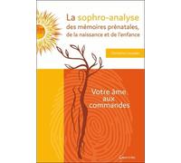 La Sophro-Analyse Des Mémoires Prénatales, De La Naissance Et De L'enfance - Votre Âme Aux Commandes
