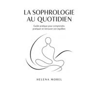 La Sophrologie au quotidien: Guide pratique pour comprendre, pratiquer et retrouver son équilibre