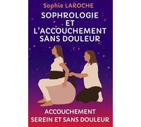 LA SOPHROLOGIE ET L'ACCOUCHEMENT SANS DOULEUR: Accouchement Serein Et Sans Douleur