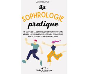 La Sophrologie pratique: Le guide de la sophrologie pour débutants afin de mieux vivre au quotidien, s'épanouir, mieux dormir et réduire le stress