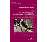 La sorcellerie chez les Baluba du Kasayi (RDC) Essai sur la croyance du Buloji-Mupongo - Albert Kasanda Lumembu - L'harmattan - broché - Etude