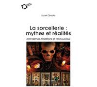 La Sorcellerie : Mythes Et Réalités - Archaïsmes, Traditions Et Renouveaux