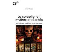 La Sorcellerie : Mythes Et Réalités - Archaïsmes, Traditions Et Renouveaux