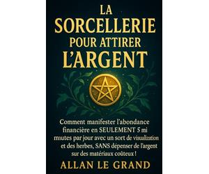 LA SORCELLERIE POUR ATTIRER L'ARGENT: Comment manifester l'abondance financière en SEULEMENT 5 minutes par jour avec un sort de visualisation et des herbes, SANS dépenser de l'argent sur des matériaux