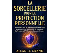 LA SORCELLERIE POUR LA PROTECTION PERSONNELLE: Comment créer un bouclier énergétique autour de vous avec un rituel rapide de cristaux et d'affirmations, SANS apprendre de techniques avancées !