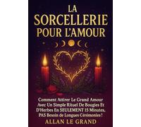 LA SORCELLERIE POUR L'AMOUR: Comment attirer le grand amour avec un simple rituel de bougies et d'herbes en SEULEMENT 15 minutes, PAS besoin de longues cérémonies !