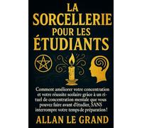 LA SORCELLERIE POUR LES ÉTUDIANTS: Comment améliorer votre concentration et votre réussite scolaire grâce à un rituel de concentration mentale que vous pouvez faire avant d'étudier, SANS interrompre v