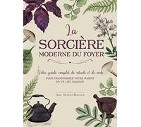 La sorcière moderne du foyer: Sorts, rituels, potions... Le guide complet pour transformer votre maison en un lieu magique