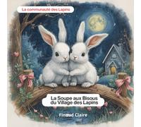 La Soupe aux Bisous du Village des Lapins: Une histoire douce et drôle sur l'amitié et le partage, idéale pour le rituel du coucher des enfants de 4 à 6 ans.