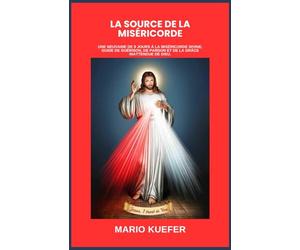 LA SOURCE DE LA MISÉRICORDE: UNE NEUVAINE DE 9 JOURS À LA MISÉRICORDE DIVINE, GUIDE DE GUÉRISON, DE PARDON ET DE LA GRÂCE INATTENDUE DE DIEU.