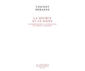 La Source et le Signe Anthropologie, littérature et parole indigène - Vincent Debaene - Seuil - broché - Essai