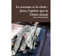 La soutane et la chair - Jean, l'apôtre que le Christ aimait