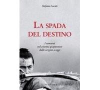 La Spada Del Destino. I Samurai Nel Cinema Giapponese Dalle Origini A Oggi